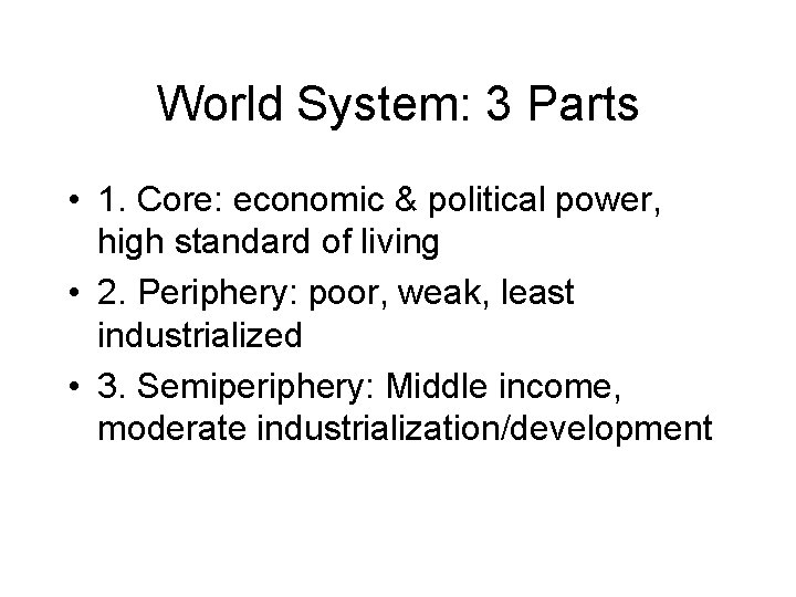 World System: 3 Parts • 1. Core: economic & political power, high standard of