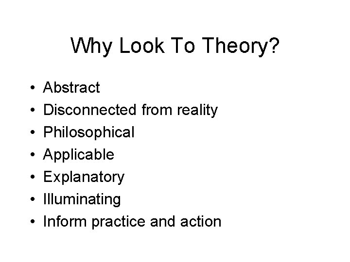 Why Look To Theory? • • Abstract Disconnected from reality Philosophical Applicable Explanatory Illuminating