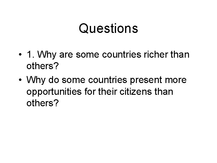 Questions • 1. Why are some countries richer than others? • Why do some