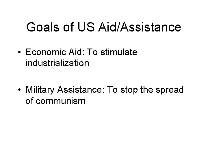 Goals of US Aid/Assistance • Economic Aid: To stimulate industrialization • Military Assistance: To