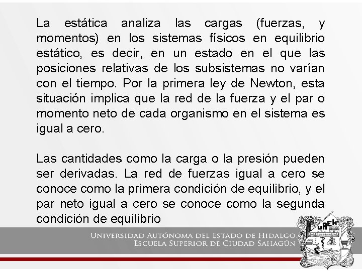 La estática analiza las cargas (fuerzas, y momentos) en los sistemas físicos en equilibrio