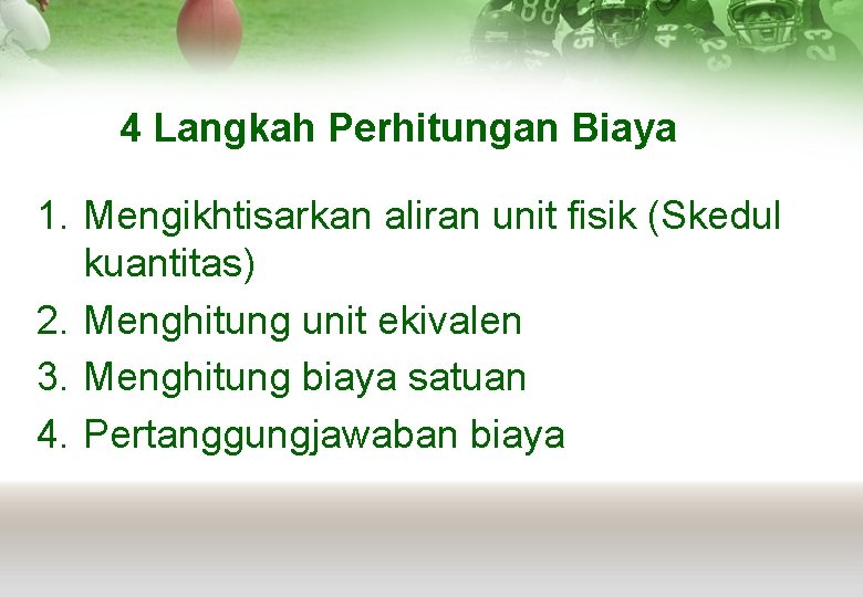 4 Langkah Perhitungan Biaya 1. Mengikhtisarkan aliran unit fisik (Skedul kuantitas) 2. Menghitung unit