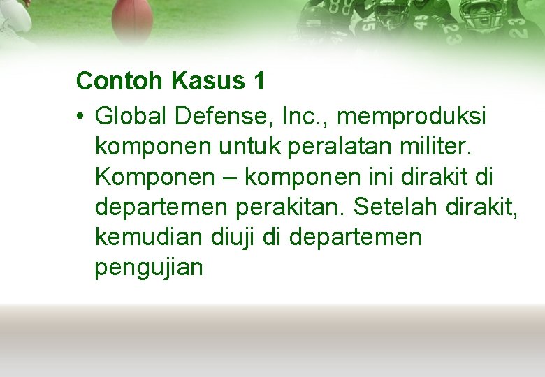 Contoh Kasus 1 • Global Defense, Inc. , memproduksi komponen untuk peralatan militer. Komponen