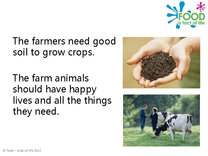 The farmers need good soil to grow crops. The farm animals should have happy