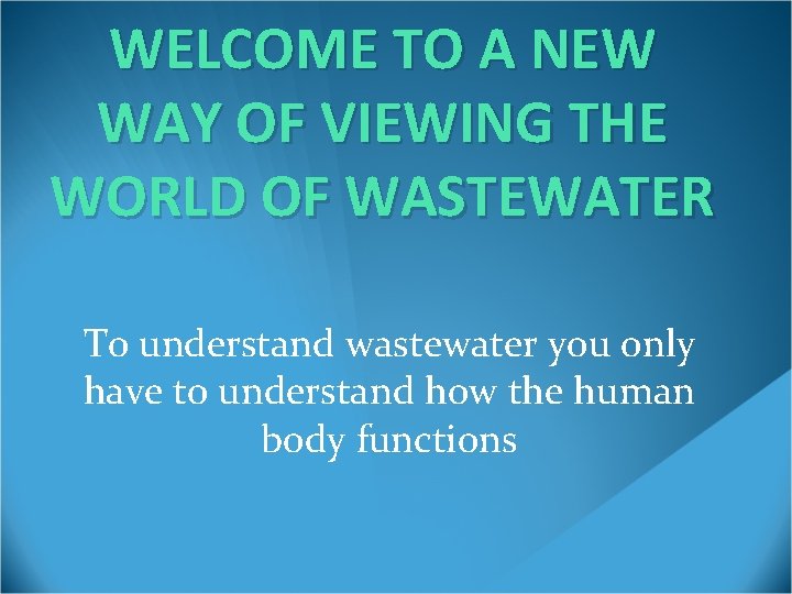 WELCOME TO A NEW WAY OF VIEWING THE WORLD OF WASTEWATER To understand wastewater