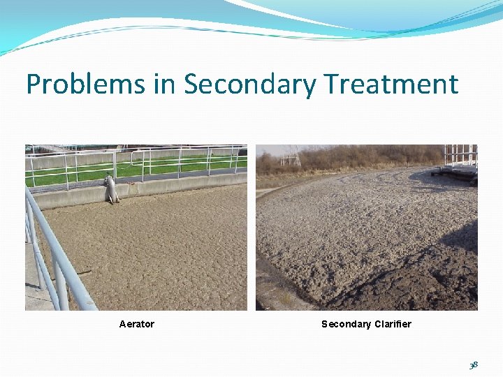 Problems in Secondary Treatment Aerator Secondary Clarifier 38 