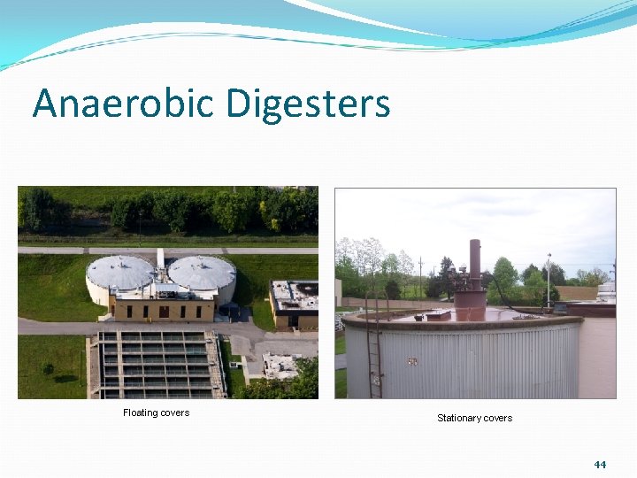 Anaerobic Digesters Floating covers Stationary covers 44 