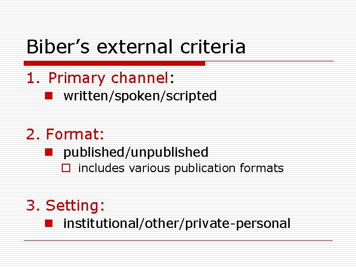 Biber’s external criteria 1. Primary channel: n written/spoken/scripted 2. Format: n published/unpublished o includes