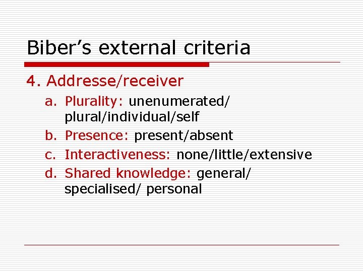 Biber’s external criteria 4. Addresse/receiver a. Plurality: unenumerated/ plural/individual/self b. Presence: present/absent c. Interactiveness: