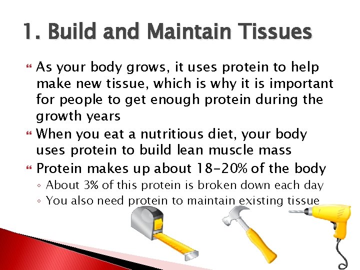 1. Build and Maintain Tissues As your body grows, it uses protein to help