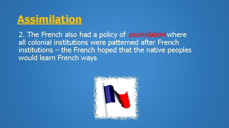 Assimilation 2. The French also had a policy of assimilation where all colonial institutions
