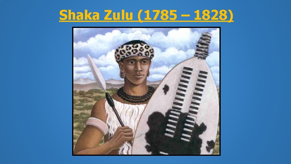 Shaka Zulu (1785 – 1828) 