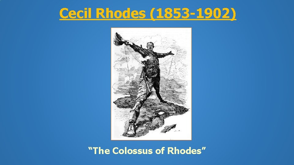 Cecil Rhodes (1853 -1902) “The Colossus of Rhodes” 