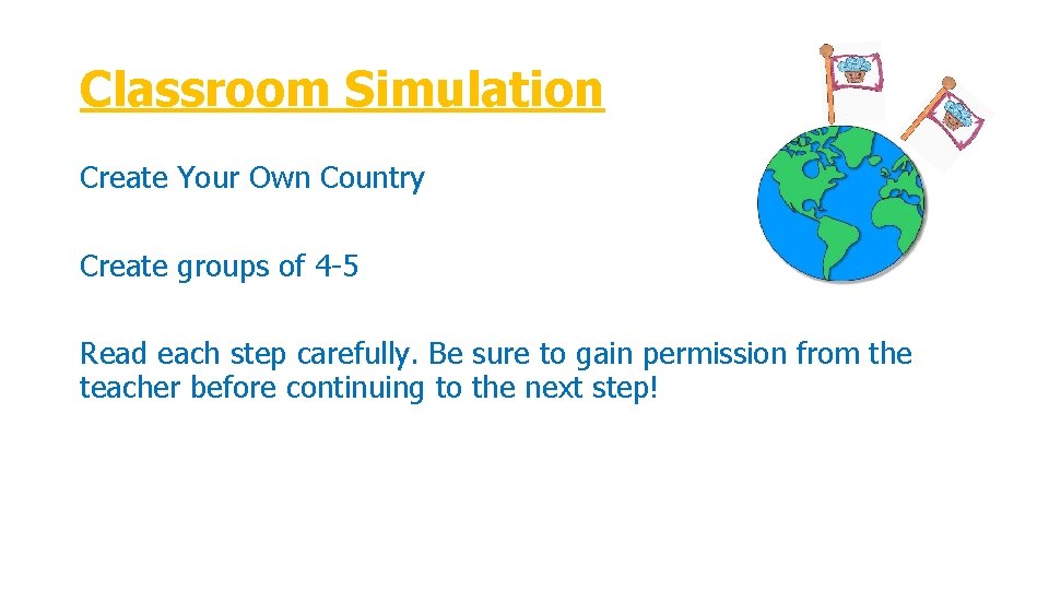 Classroom Simulation Create Your Own Country Create groups of 4 -5 Read each step