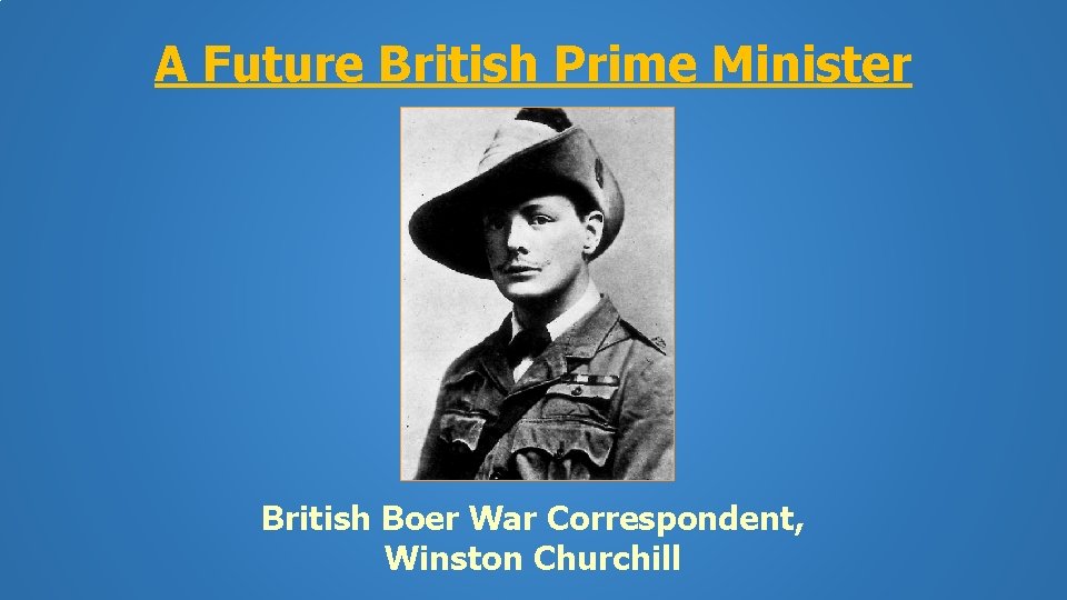 A Future British Prime Minister British Boer War Correspondent, Winston Churchill 