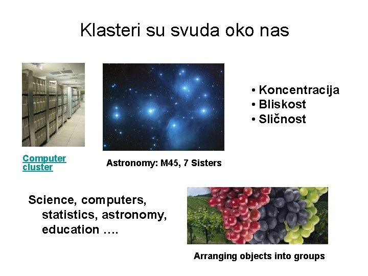 Klasteri su svuda oko nas • Koncentracija • Bliskost • Sličnost Computer cluster Astronomy: