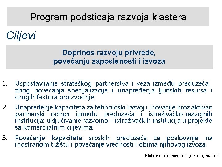 Program podsticaja razvoja klastera Ciljevi Doprinos razvoju privrede, povećanju zaposlenosti i izvoza 1. Uspostavljanje