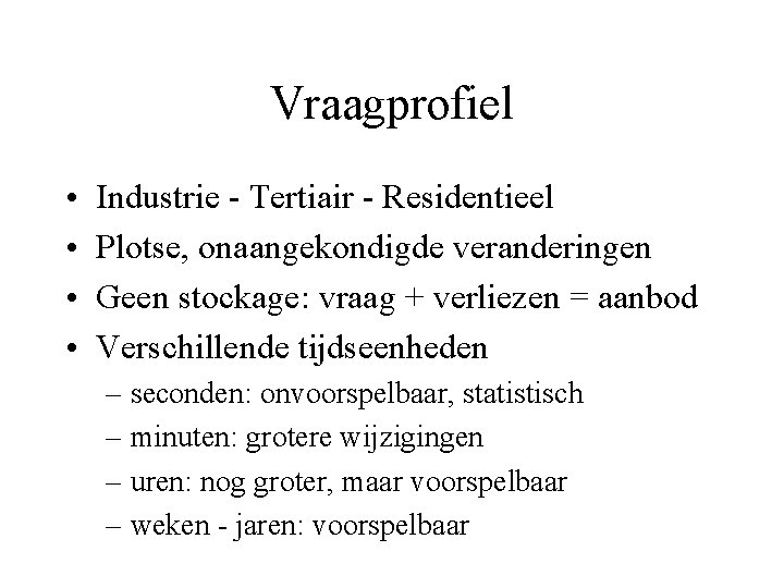 Vraagprofiel • • Industrie - Tertiair - Residentieel Plotse, onaangekondigde veranderingen Geen stockage: vraag