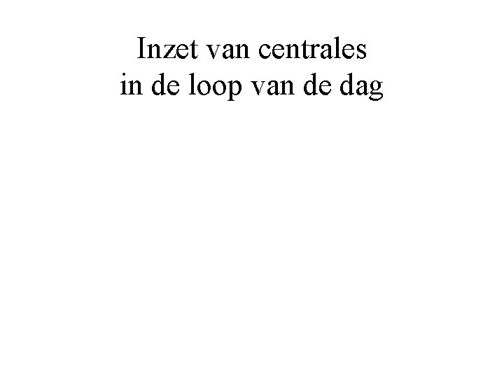 Inzet van centrales in de loop van de dag 