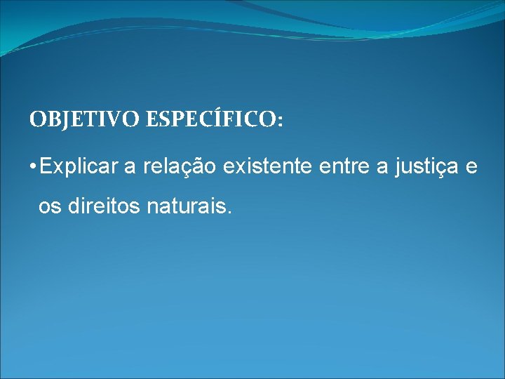 OBJETIVO ESPECÍFICO: • Explicar a relação existente entre a justiça e os direitos naturais.