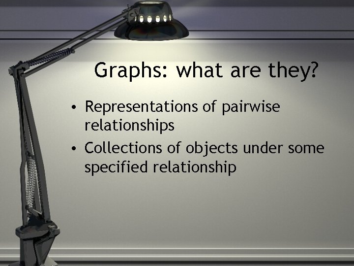 Graphs: what are they? • Representations of pairwise relationships • Collections of objects under