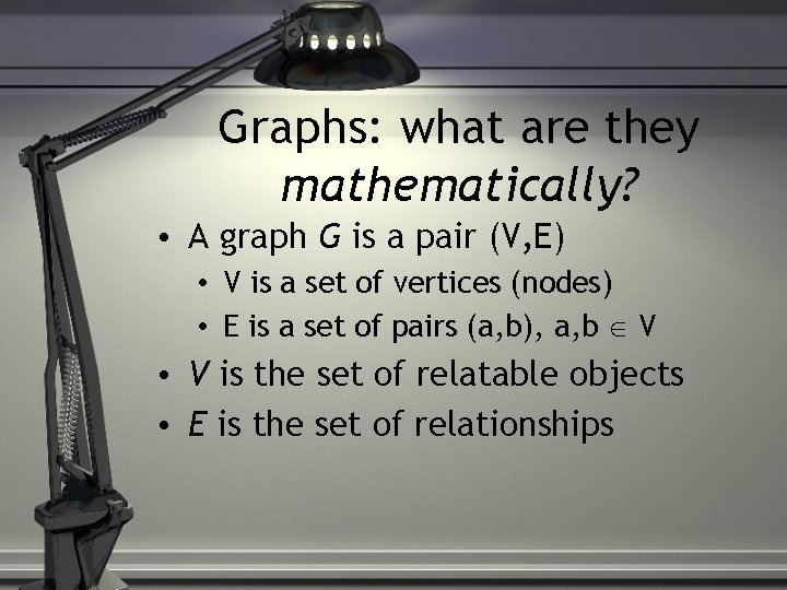 Graphs: what are they mathematically? • A graph G is a pair (V, E)