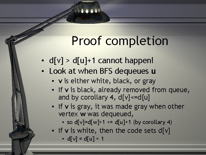 Proof completion • d[v] > d[u]+1 cannot happen! • Look at when BFS dequeues