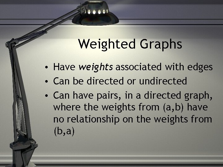 Weighted Graphs • Have weights associated with edges • Can be directed or undirected