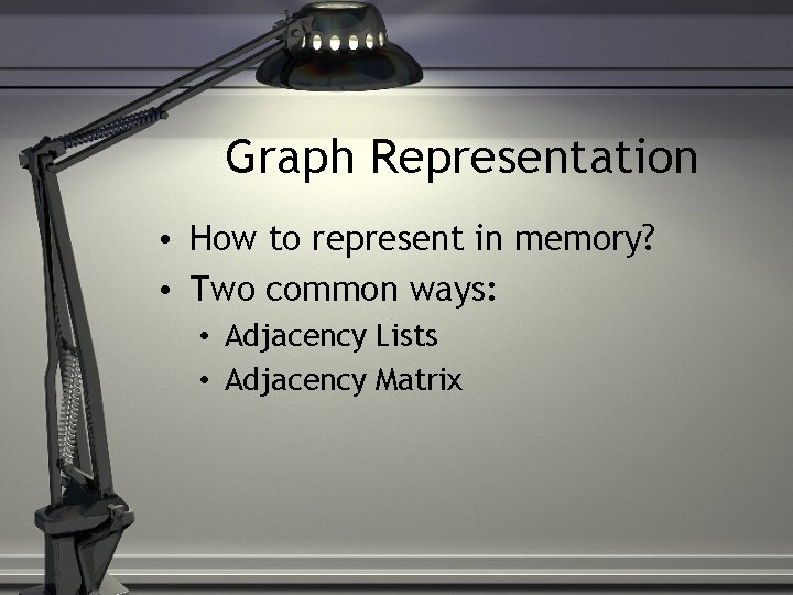 Graph Representation • How to represent in memory? • Two common ways: • Adjacency