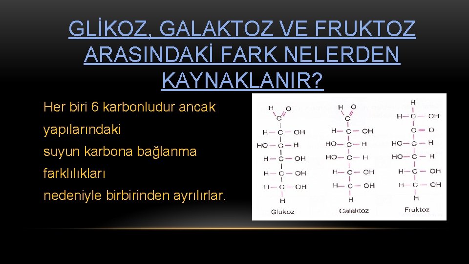 GLİKOZ, GALAKTOZ VE FRUKTOZ ARASINDAKİ FARK NELERDEN KAYNAKLANIR? Her biri 6 karbonludur ancak yapılarındaki