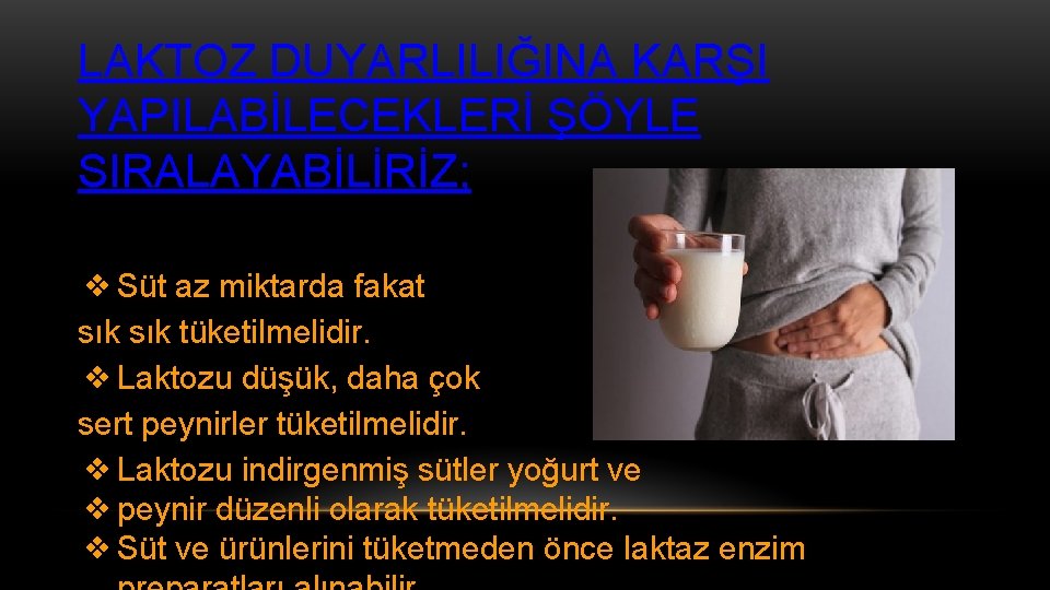 LAKTOZ DUYARLILIĞINA KARŞI YAPILABİLECEKLERİ ŞÖYLE SIRALAYABİLİRİZ; ❖Süt az miktarda fakat sık tüketilmelidir. ❖Laktozu düşük,