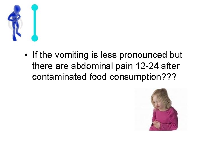  • If the vomiting is less pronounced but there abdominal pain 12 -24
