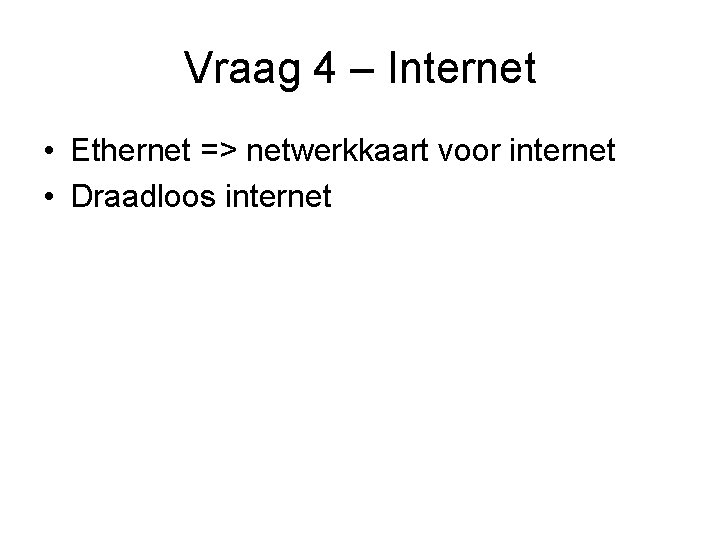 Vraag 4 – Internet • Ethernet => netwerkkaart voor internet • Draadloos internet 
