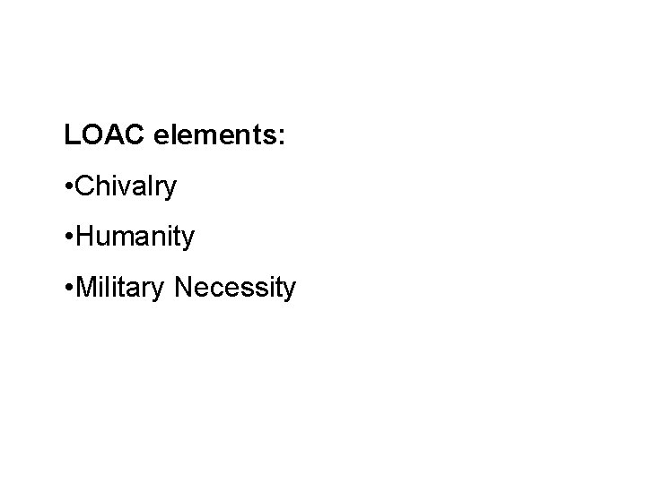 LOAC elements: • Chivalry • Humanity • Military Necessity 