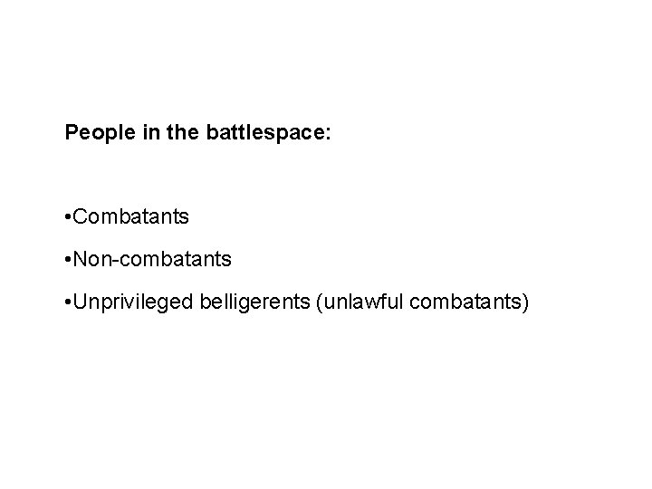 Combatant Status People in the battlespace: • Combatants • Non-combatants • Unprivileged belligerents (unlawful