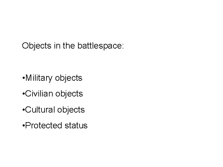 Objects in the battlespace: • Military objects • Civilian objects • Cultural objects •