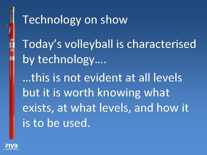 Technology on show Today’s volleyball is characterised by technology…. …this is not evident at