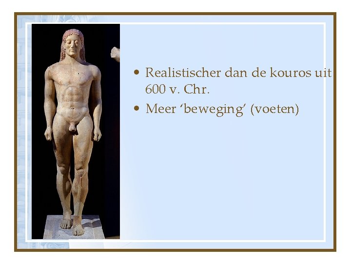  • Realistischer dan de kouros uit 600 v. Chr. • Meer ‘beweging’ (voeten)