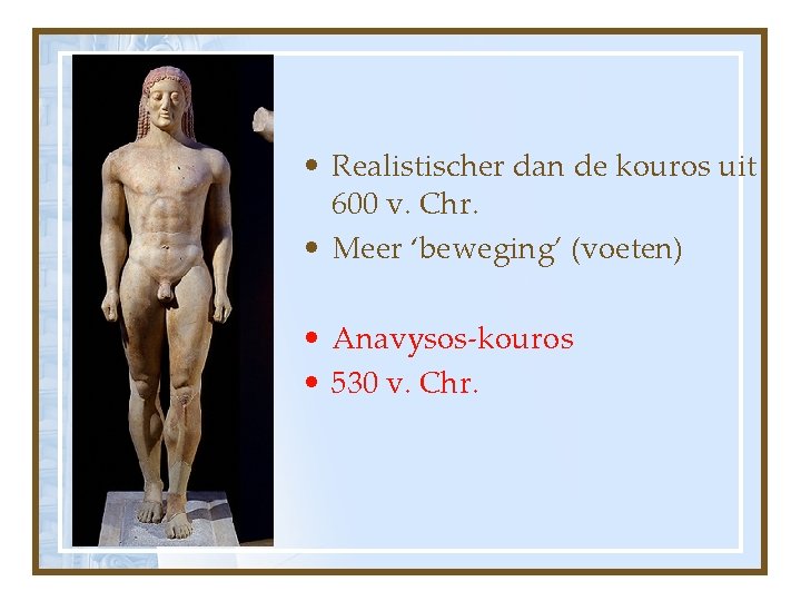  • Realistischer dan de kouros uit 600 v. Chr. • Meer ‘beweging’ (voeten)
