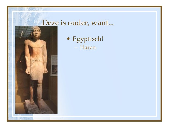 Deze is ouder, want. . . • Egyptisch! – Haren 