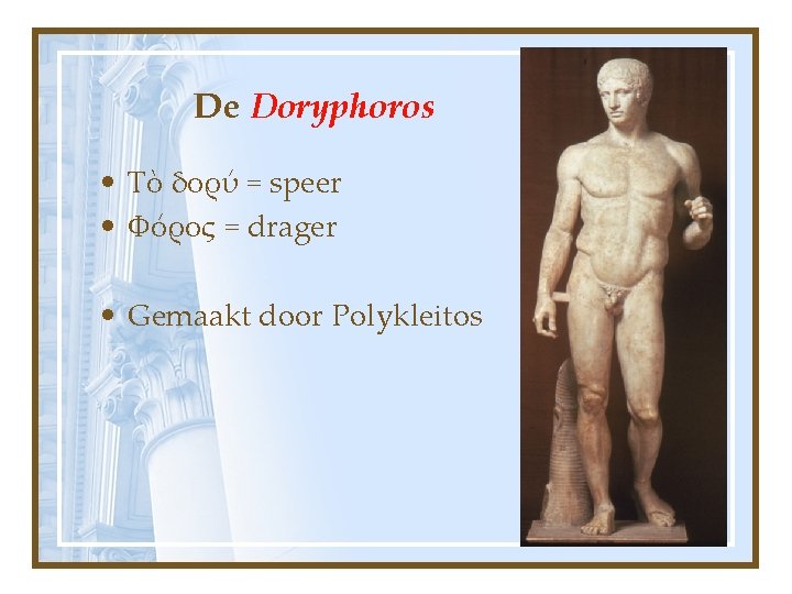 De Doryphoros • Τὸ δορύ = speer • Φόρος = drager • Gemaakt door