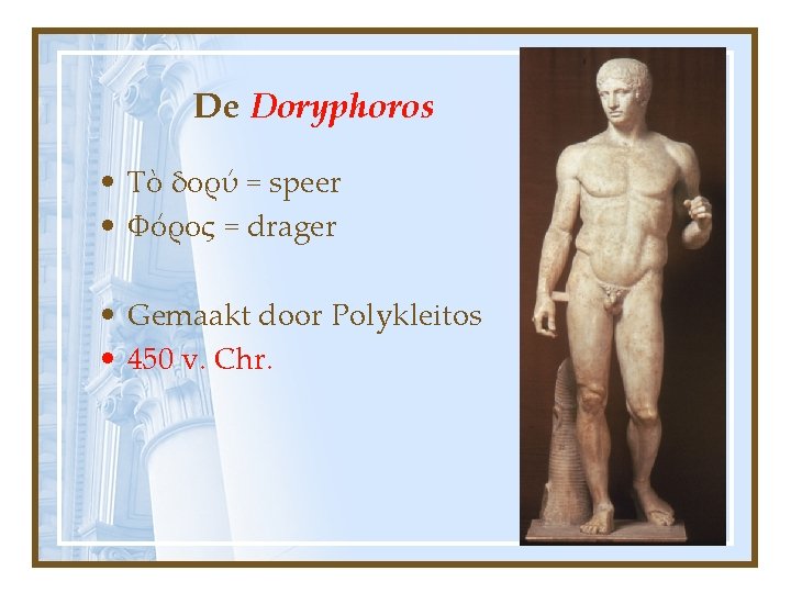 De Doryphoros • Τὸ δορύ = speer • Φόρος = drager • Gemaakt door