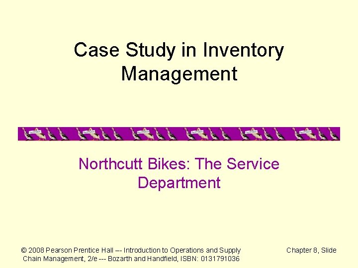 Case Study in Inventory Management Northcutt Bikes: The Service Department © 2008 Pearson Prentice