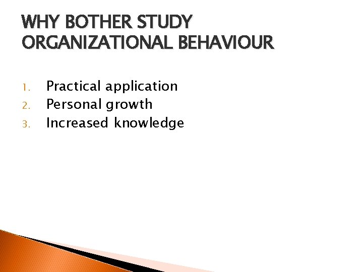 WHY BOTHER STUDY ORGANIZATIONAL BEHAVIOUR 1. 2. 3. Practical application Personal growth Increased knowledge