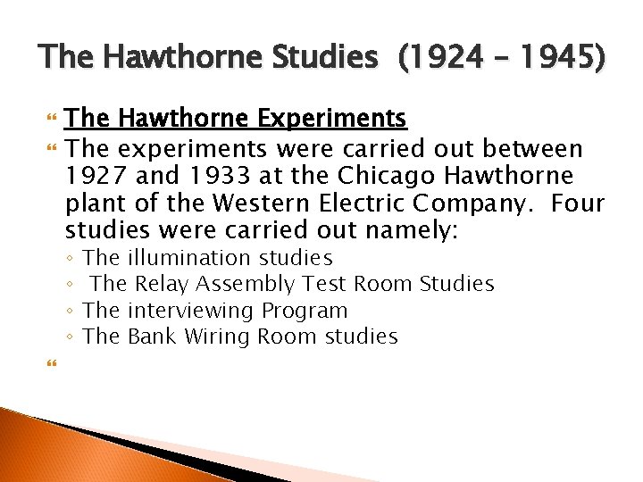 The Hawthorne Studies (1924 – 1945) The Hawthorne Experiments The experiments were carried out