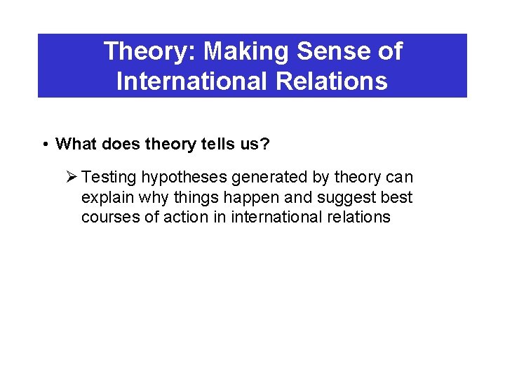 Theory: Making Sense of International Relations • What does theory tells us? Ø Testing