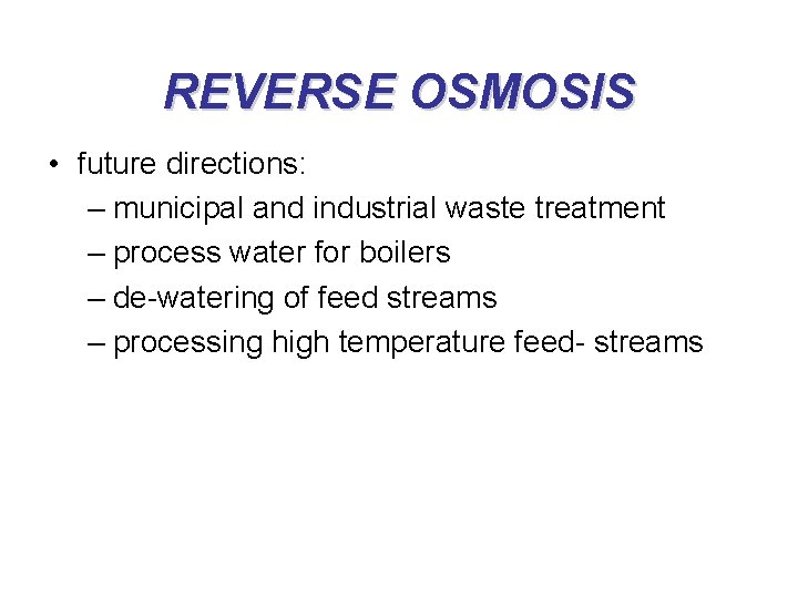 REVERSE OSMOSIS • future directions: – municipal and industrial waste treatment – process water