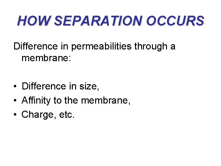 HOW SEPARATION OCCURS Difference in permeabilities through a membrane: • Difference in size, •