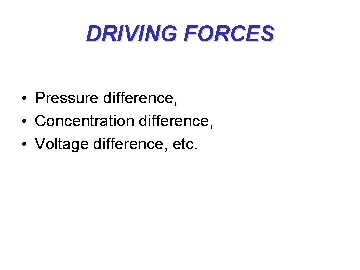 DRIVING FORCES • Pressure difference, • Concentration difference, • Voltage difference, etc. 