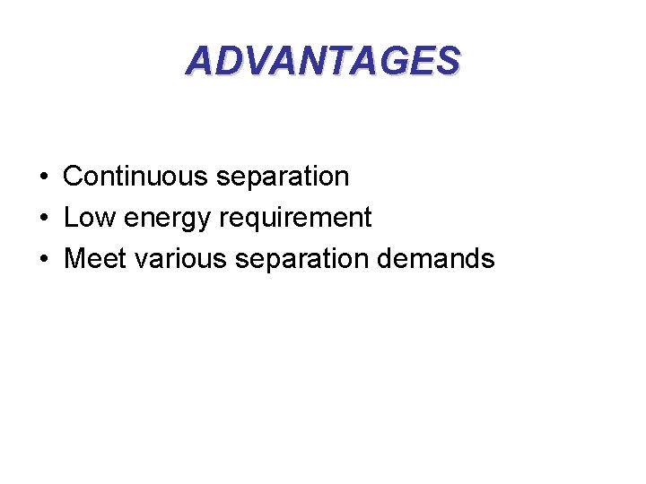 ADVANTAGES • Continuous separation • Low energy requirement • Meet various separation demands 